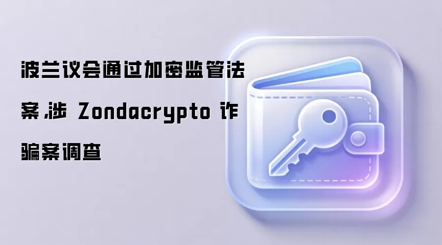 波兰议会通过加密监管法案，涉 Zondacrypto 反诈案调查