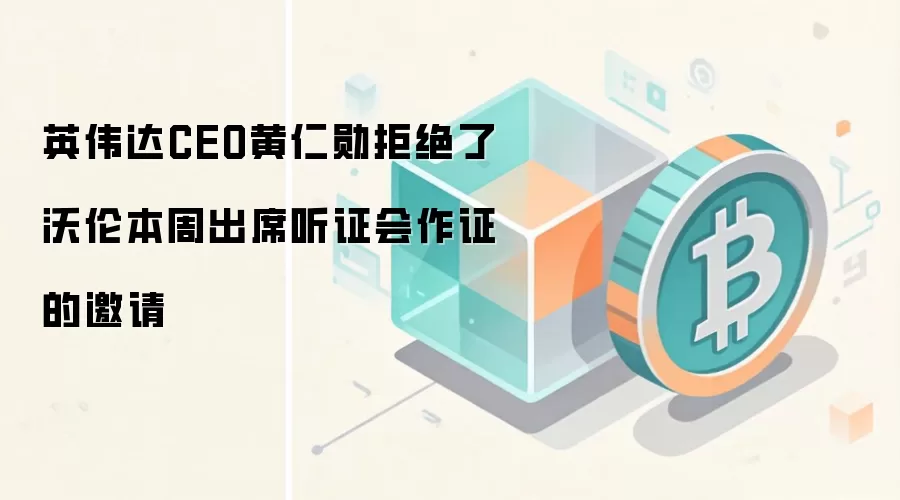 英伟达CEO黄仁勋拒绝了沃伦本周出席听证会作证的邀请