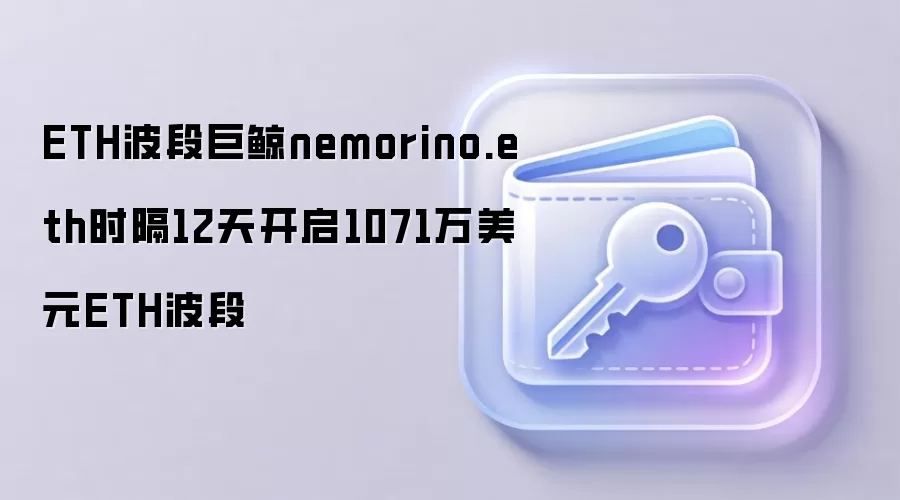 ETH波段巨鲸nemorino.eth时隔12天开启1071万美元ETH波段