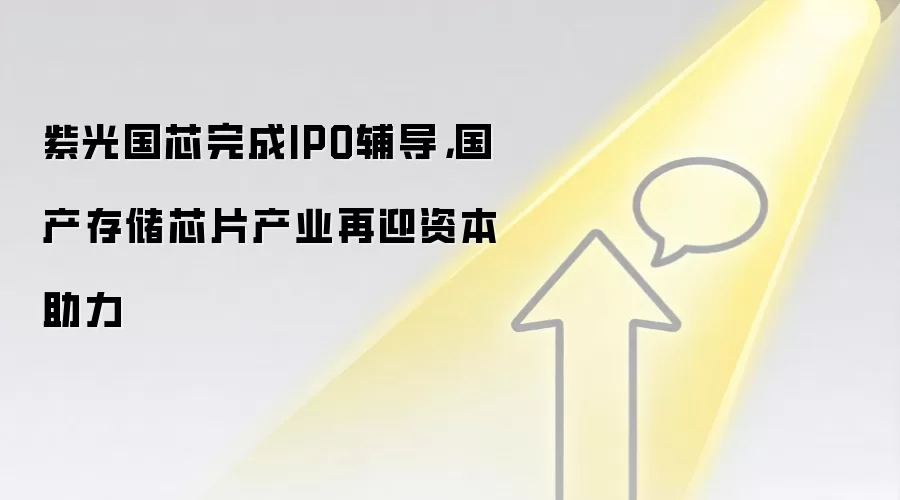 紫光国芯完成IPO辅导，国产存储芯片产业再迎资本助力