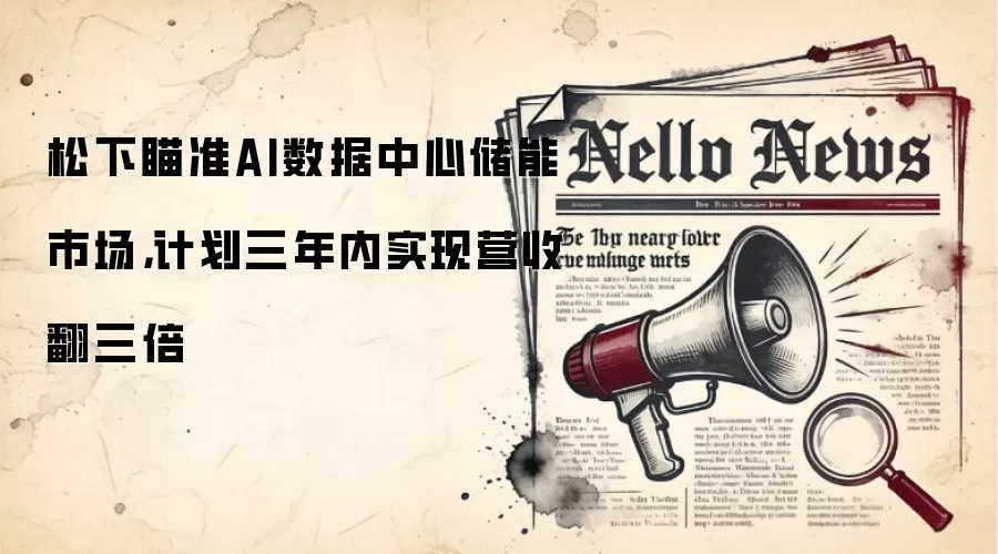 松下瞄准AI数据中心储能市场，计划三年内实现营收翻三倍