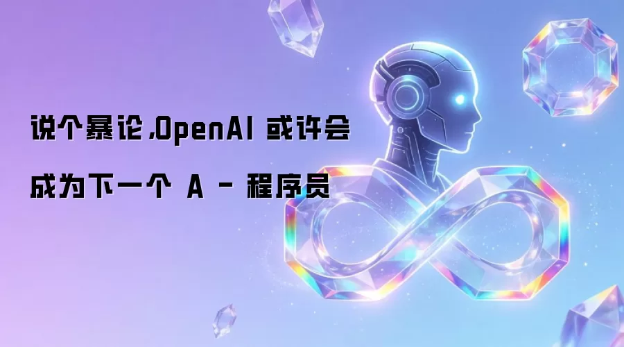 说个暴论，OpenAI 或许会成为下一个 A - 程序员