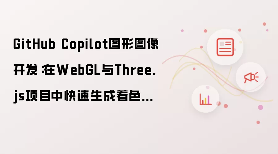 GitHub Copilot图形图像开发：在WebGL与Three.js项目中快速生成着色器代码