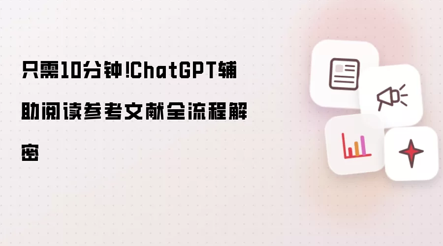 只需10分钟！ChatGPT辅助阅读参考文献全流程解密