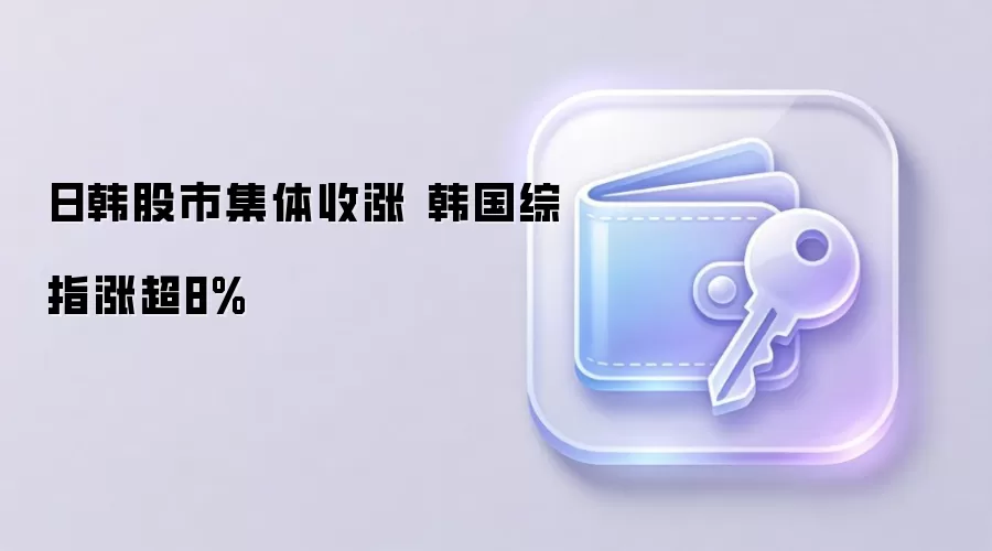 日韩股市集体收涨 韩国综指涨超8%