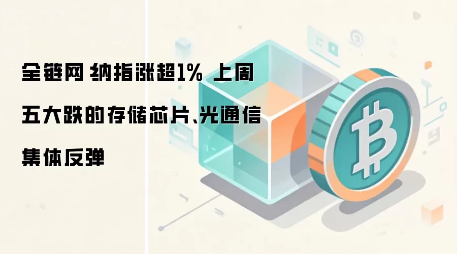全链网：纳指涨超1% 上周五大跌的存储芯片、光通信集体反弹