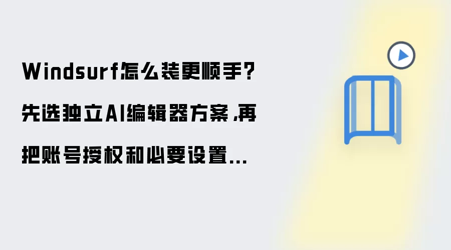 Windsurf怎么装更顺手？先选独立AI编辑器方案，再把账号授权和必要设置开好