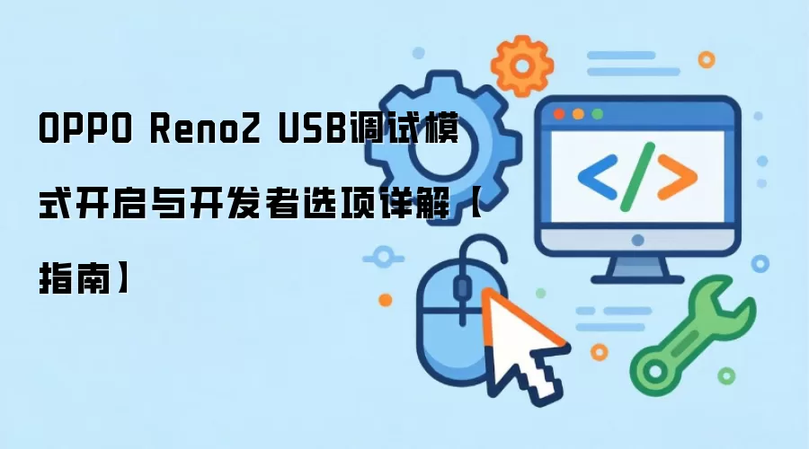 OPPO Reno2 USB调试模式开启与开发者选项详解【指南】