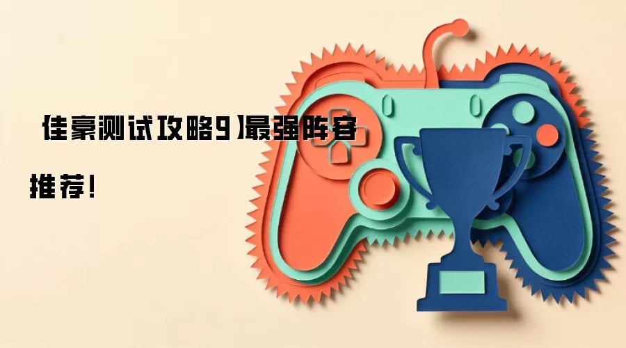 【佳豪测试攻略9】最强阵容推荐！