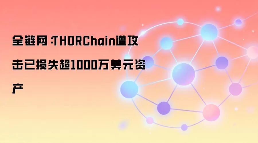 全链网：THORChain遭攻击已损失超1000万美元资产