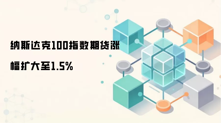 纳斯达克100指数期货涨幅扩大至1.5%
