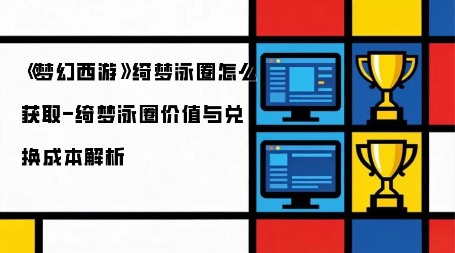 《梦幻西游》绮梦泳圈怎么获取-绮梦泳圈价值与兑换成本解析