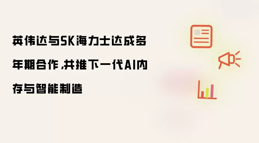 英伟达与SK海力士达成多年期合作，共推下一代AI内存与智能制造