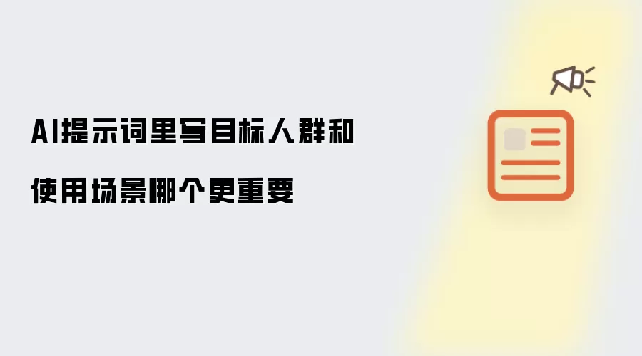 AI提示词里写目标人群和使用场景哪个更重要