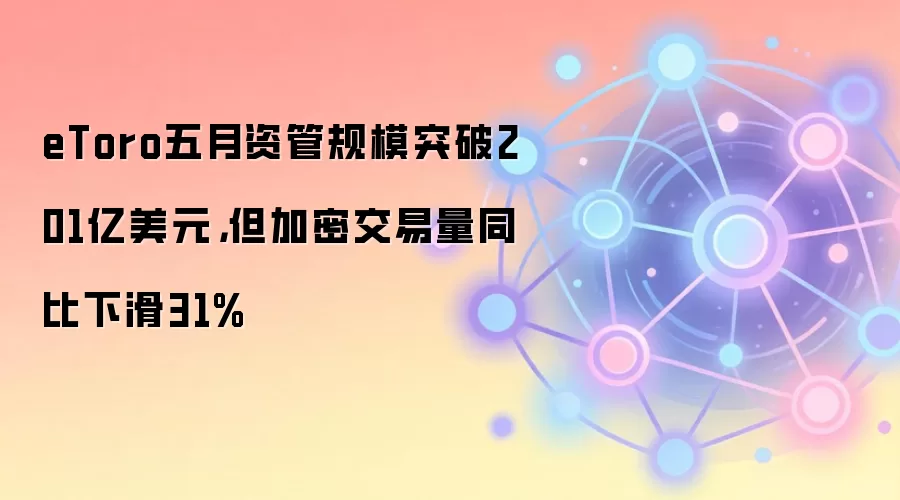eToro五月资管规模突破201亿美元，但加密交易量同比下滑31%
