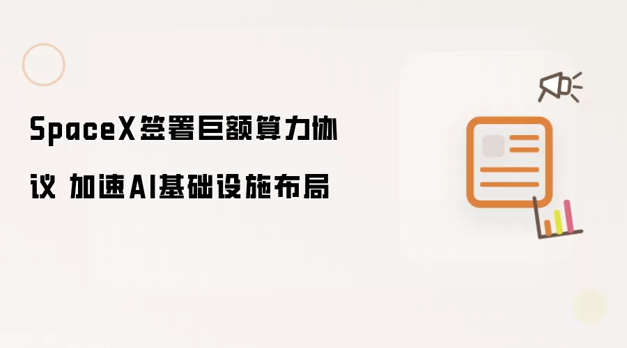 SpaceX签署巨额算力协议 加速AI基础设施布局