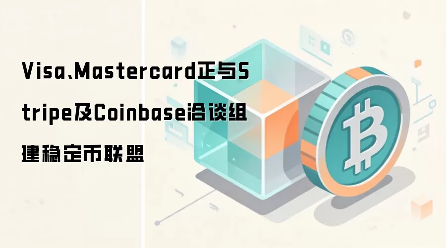 Visa、Mastercard正与Stripe及Coinbase洽谈组建稳定币联盟