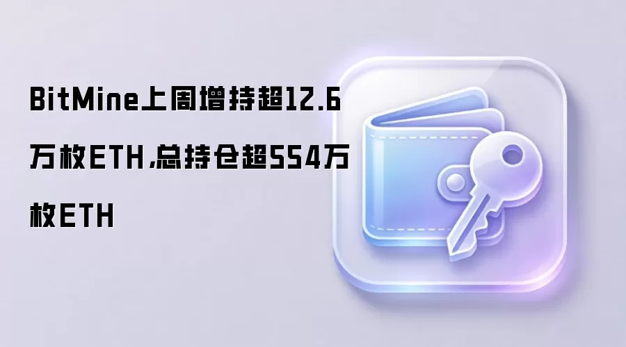 BitMine上周增持超12.6万枚ETH,总持仓超554万枚ETH