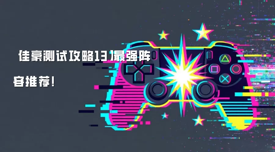 【佳豪测试攻略13】最强阵容推荐！