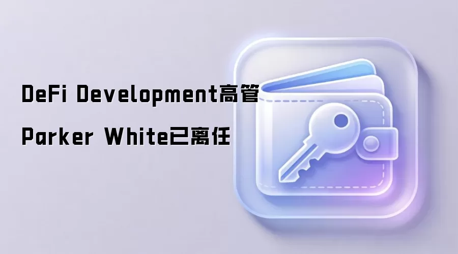 DeFi Development高管Parker White已离任