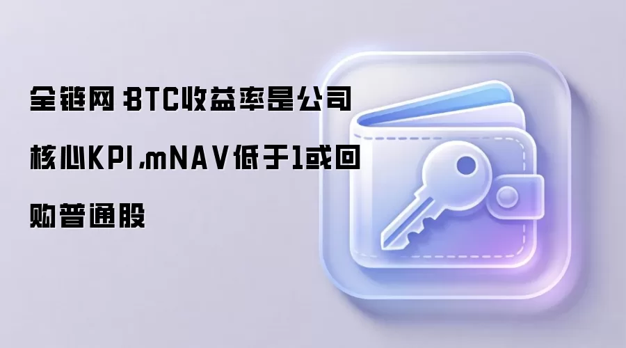 全链网：BTC收益率是公司核心KPI，mNA V低于1或回购普通股