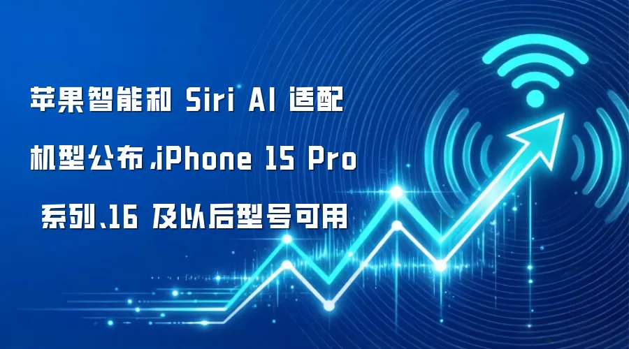 苹果智能和 Siri AI 适配机型公布,iPhone 15 Pro 系列、16 及以后型号可用