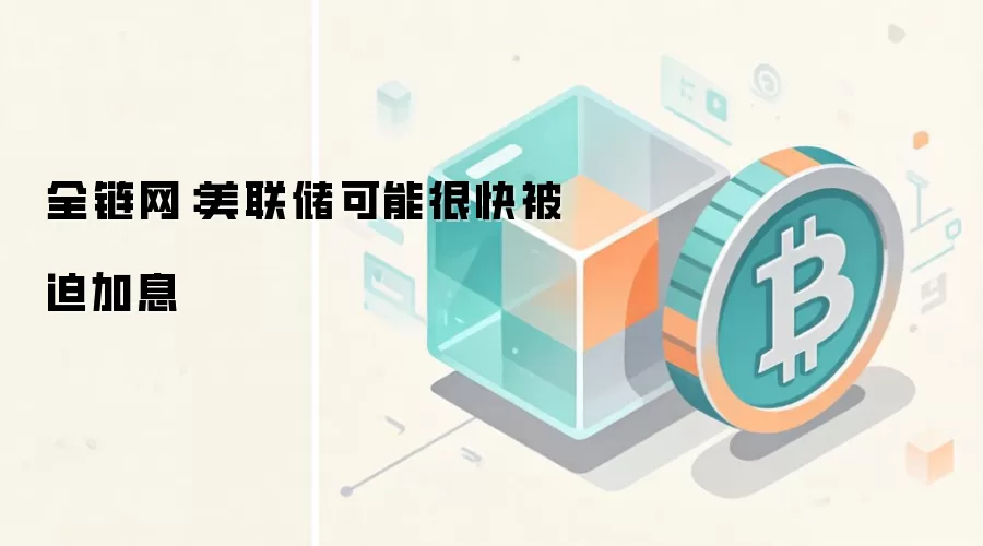 城堡证券:美联储可能很快被迫加息