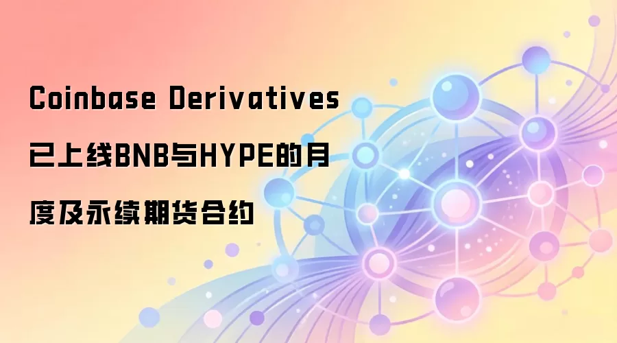 Coinbase Derivatives已上线BNB与HYPE的月度及永续期货合约