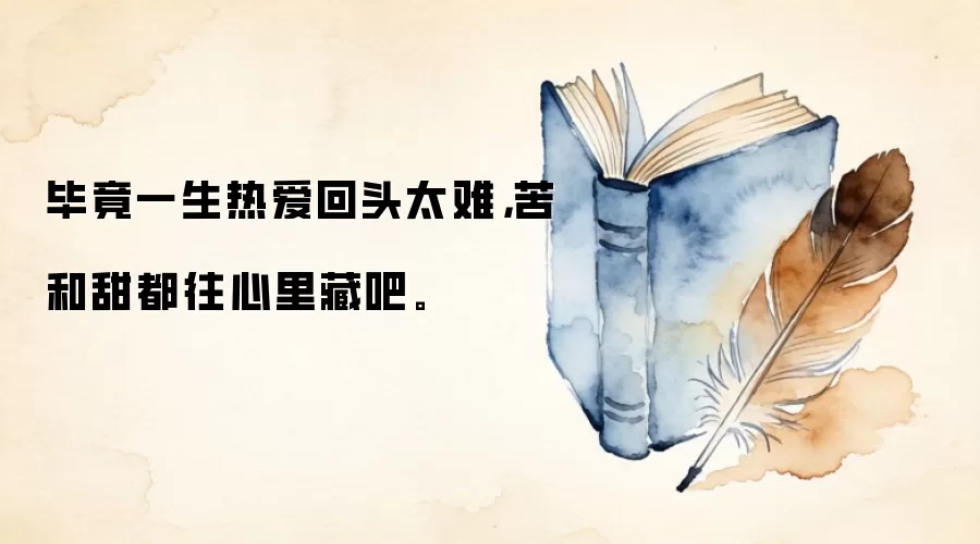 毕竟一生热爱回头太难，苦和甜都往心里藏吧。