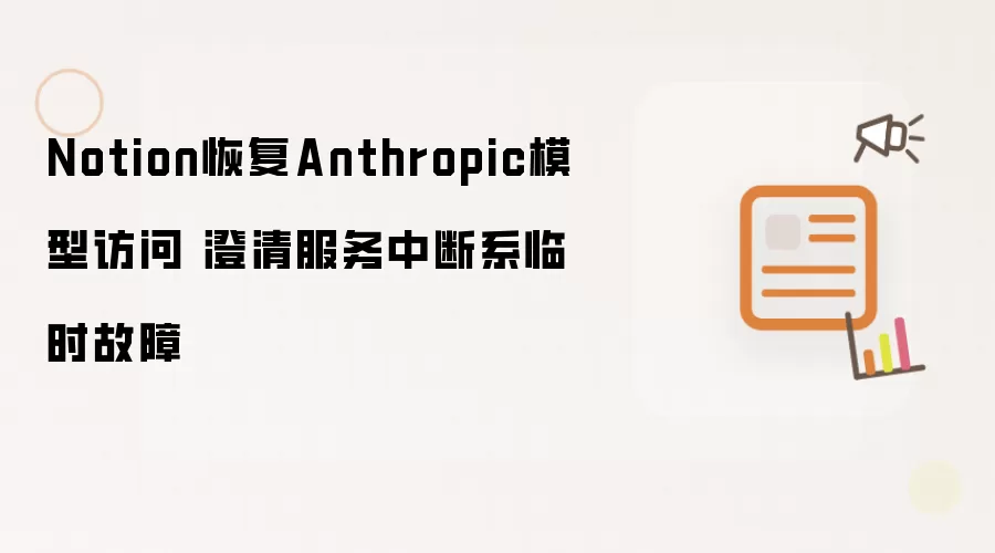 Notion恢复Anthropic模型访问 澄清服务中断系临时故障