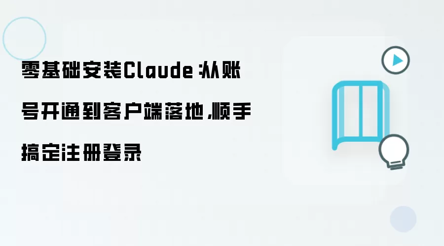零基础安装Claude:从账号开通到客户端落地,顺手搞定注册登录