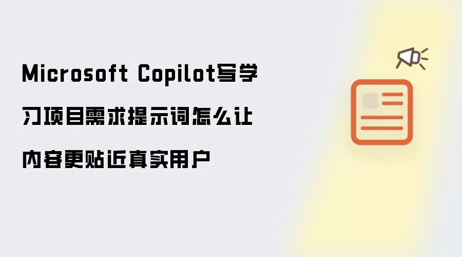 Microsoft Copilot写学习项目需求提示词怎么让内容更贴近真实用户