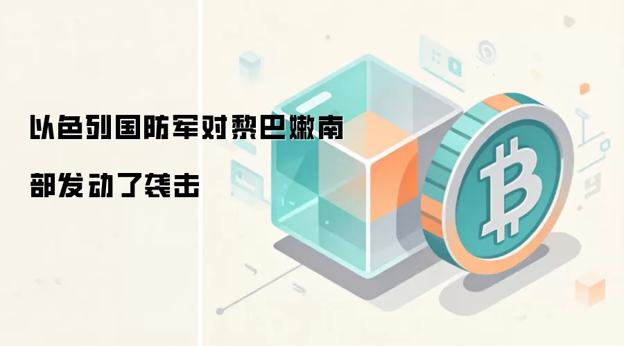 以色列国防军对黎巴嫩南部发动了袭击