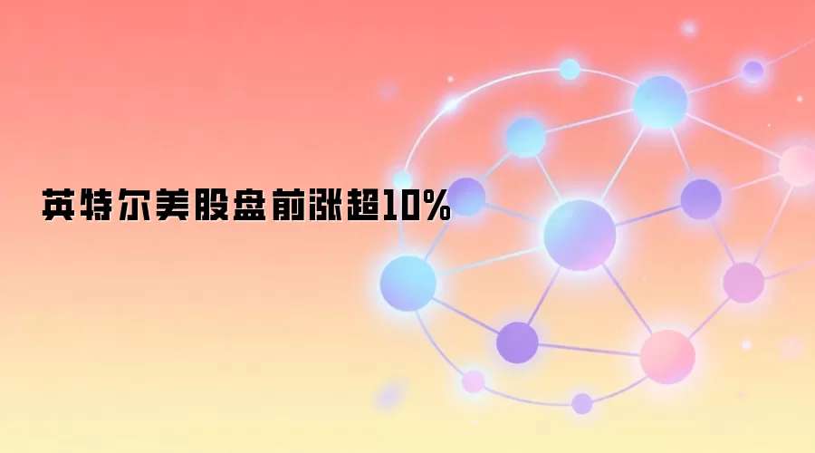 英特尔美股盘前涨超10%