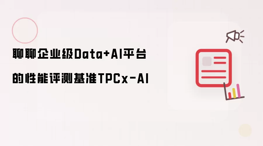 聊聊企业级Data+AI平台的性能评测基准TPCx-AI
