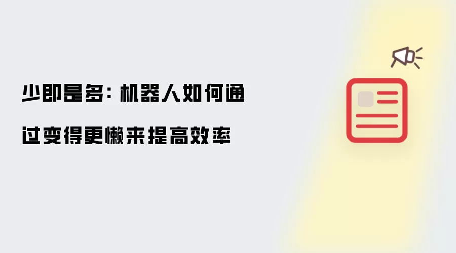 少即是多: 机器人如何通过变得更懒来提高效率