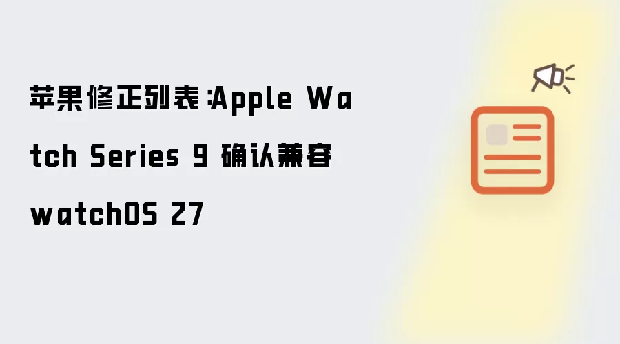 苹果修正列表:Apple Watch Series 9 确认兼容 watchOS 27