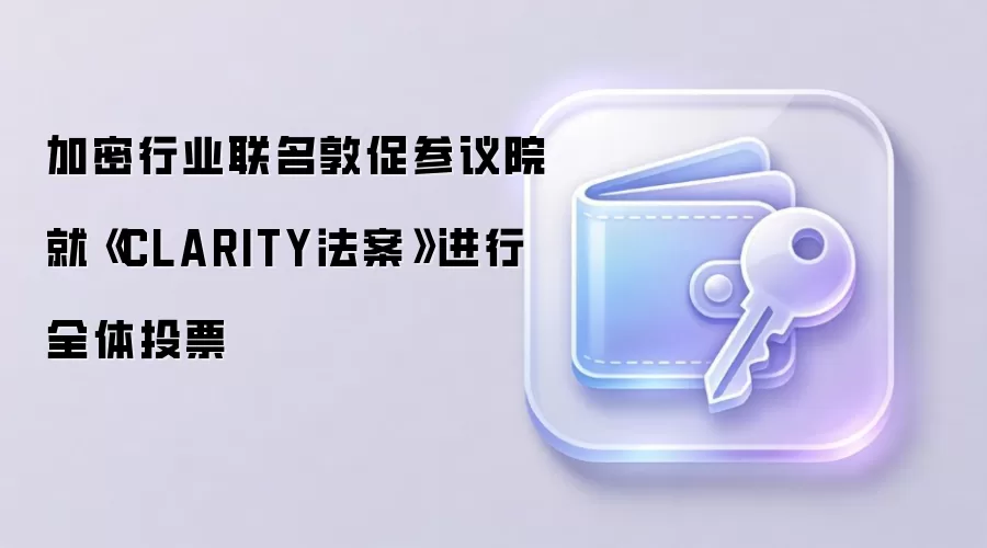 加密行业联名敦促参议院就《CLARITY法案》进行全体投票