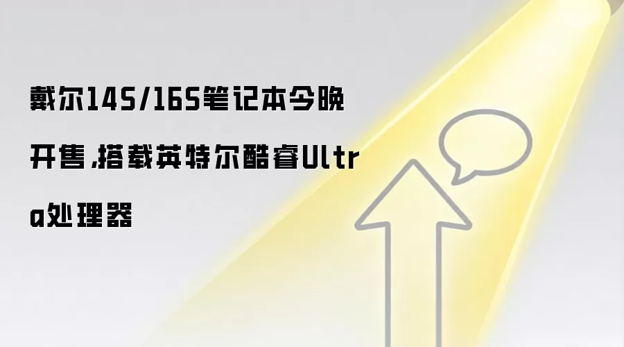 戴尔14S/16S笔记本今晚开售,搭载英特尔酷睿Ultra处理器