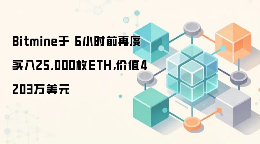 Bitmine于 6小时前再度买入25,000枚ETH，价值4203万美元