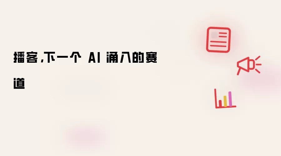 播客，下一个 AI 涌入的赛道