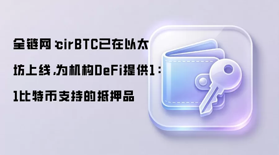 全链网：cirBTC已在以太坊上线，为机构DeFi提供1：1比特币支持的抵押品