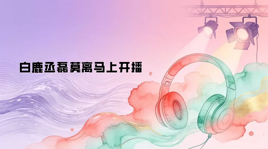 白鹿丞磊莫离马上开播