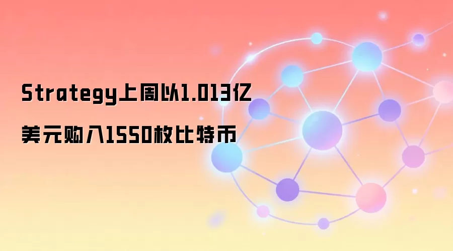 Strategy上周以1.013亿美元购入1550枚比特币