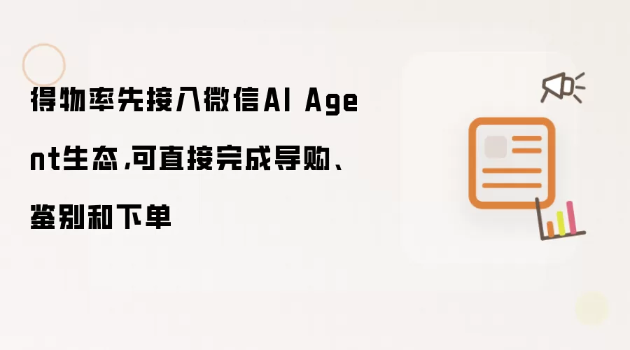 得物率先接入微信AI Agent生态,可直接完成导购、鉴别和下单