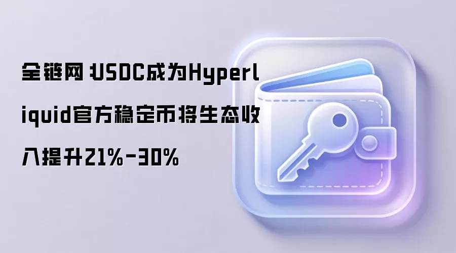 全链网：USDC成为Hyperliquid官方稳定币将生态收入提升21%-30%