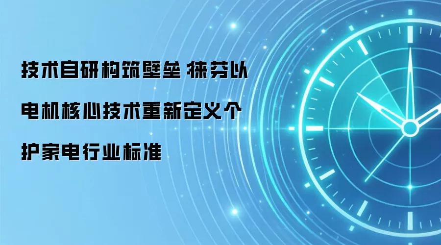 技术自研构筑壁垒：徕芬以电机核心技术重新定义个护家电行业标准