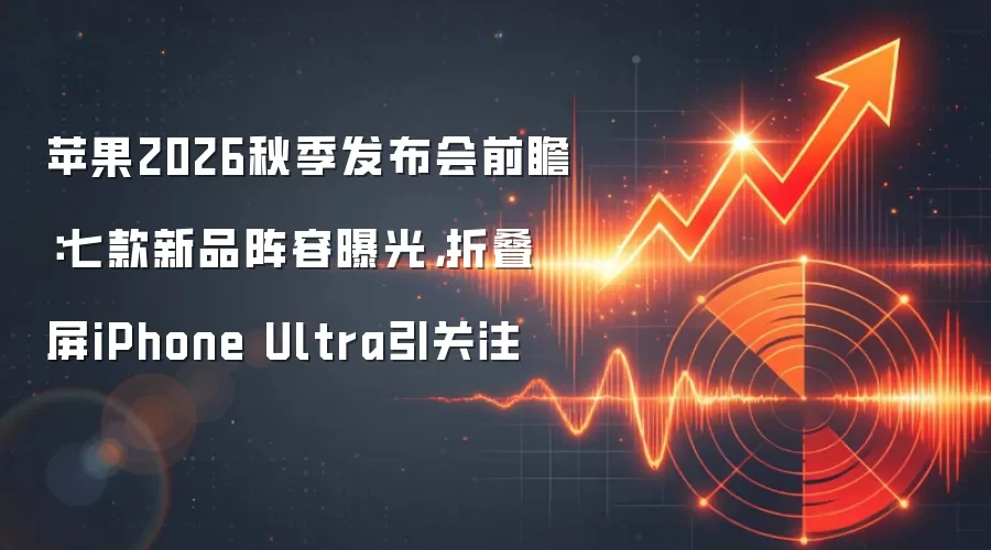 苹果2026秋季发布会前瞻：七款新品阵容曝光，折叠屏iPhone Ultra引关注