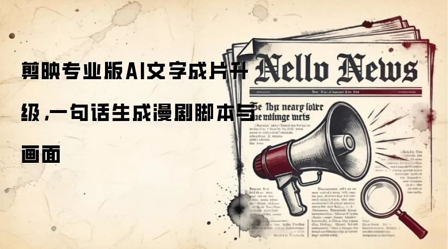 剪映专业版AI文字成片升级，一句话生成漫剧脚本与画面
