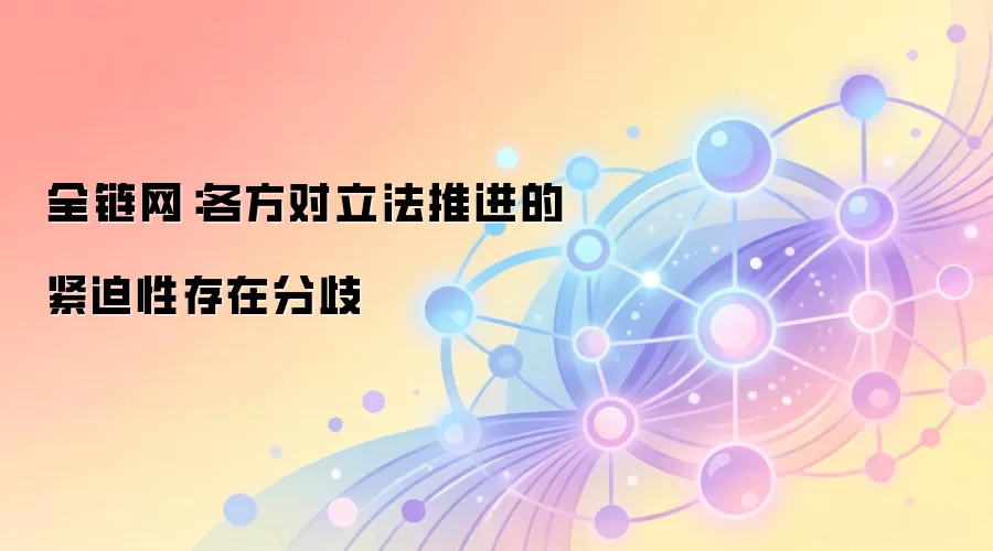 全链网:各方对立法推进的紧迫性存在分歧
